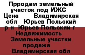 Прродам земельный участок под ИЖС › Цена ­ 1 - Владимирская обл., Юрьев-Польский р-н, Юрьев-Польский г. Недвижимость » Земельные участки продажа   . Владимирская обл.